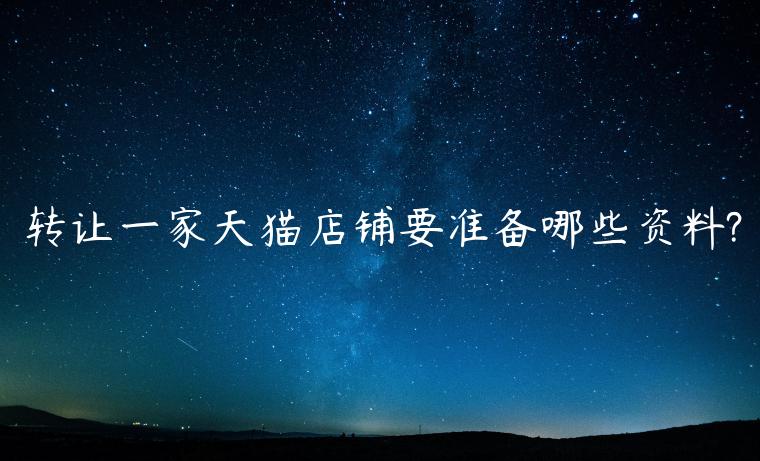 轉(zhuǎn)讓一家天貓店鋪要準(zhǔn)備哪些資料?